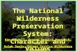 The National Wilderness Preservation System: Character and Values Ken Cordell, Forest Service Research, and Ralph Swain, Forest