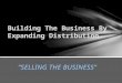 ”SELLING THE BUSINESS” Building The Business By Expanding Distribution