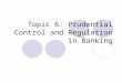Topic 6: Prudential Control and Regulation in Banking
