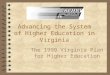 Advancing the System of Higher Education in Virginia The 1999 Virginia Plan for Higher Education