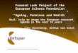 Forward Look Project of the European Science Foundation “Ageing, Pensions and Health” Goal: help to shape the European research agenda in the next 10 years