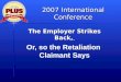 2007 International Conference Washington, D.C. ~ November 7-9, 2007 The Employer Strikes Back, Or, so the Retaliation Claimant Says