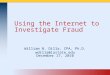 Using the Internet to Investigate Fraud William N. Dilla, CPA, Ph.D. wdilla@iastate.edu December 17, 2010