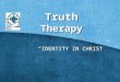 Truth Therapy “IDENTITY IN CHRIST”. Lesson One Our Identity in Christ The Search for Meaning