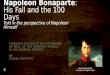 Napoleon Bonaparte: His Fall and the 100 Days Told in the perspective of Napoleon Himself THROUGH ACCOUNTS OF HISTORIANS AS WELL AS THE EMPEROR HIMSELF