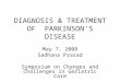 DIAGNOSIS & TREATMENT OF PARKINSON’S DISEASE May 7, 2008 Sadhana Prasad Symposium on Changes and Challenges in Geriatric Care