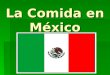 La Comida en México. ¿Cuándo Comen en México?  Mealtimes:  El desayuno 7:00 - 7:30  El almuerzo 11:00 – 12:00  Snack (La Merienda)  La comida 2:00