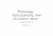 Posology Calculating the children dose Lecture 4 Part 1
