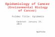 Epidemiology of Cancer (Environmental Biology of Cancer) Folder Title: Epidemio Updated: January 29, 2013 EpiTitle