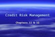 Credit Risk Management Chapters 11 & 12. Credit Risk Management  uniqueness of FIs as asset transformers –What do we mean? –What type of risk do FIs
