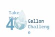 4 Gallon Challenge Take the. What is the 40-Gallon Challenge? The 40 Gallon Challenge is a multi-state campaign that challenges residents to conserve