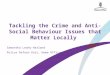 Tackling the Crime and Anti-Social Behaviour Issues that Matter Locally Samantha Leahy-Harland Police Reform Unit, Home Office