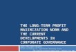 THE LONG-TERM PROFIT MAXIMIZATION NORM AND THE CURRENT DEVELOPMENTS IN CORPORATE GOVERNANCE Agata Waclawik-Wejman Center for Banking Law, Jagiellonian