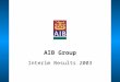AIB Group Interim Results 2003. A number of statements we will be making in our presentation and in the accompanying slides will not be based on historical