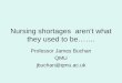 Nursing shortages aren’t what they used to be……. Professor James Buchan QMU jbuchan@qmu.ac.uk