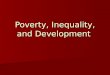 Poverty, Inequality, and Development. Outline: Outline: –Measurement of Poverty and Inequality –Economic characteristics of poverty groups –Why is inequality