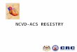 NCVD-ACS REGISTRY. Annual Report of the Acute Coronary Syndrome (ACS) Registry, Malaysia 2006 NCVD-ACS Registry: Annual Report 2006 Published by: Clinical