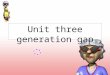 Unit three generation gap A generation gap describes vast _________ _________ between a younger generation and their elders. The term first_________________