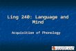 Ling 240: Language and Mind Acquisition of Phonology