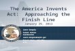 The America Invents Act: Approaching the Finish Line January 29, 2013 Janet Gongola Patent Reform Coordinator Janet.Gongola@uspto.gov Direct dial: 517-272-8734