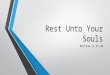 Rest Unto Your Souls Matthew 11:25-30. Rest Unto Your Souls Matthew 11:28-30 – ye shall find rest Jesus’ words are always simple Yet … to the point Matthew