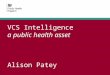 VCS Intelligence a public health asset Alison Patey