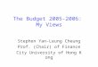 The Budget 2005-2006: My Views Stephen Yan-Leung Cheung Prof. (Chair) of Finance City University of Hong Kong