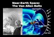 Near-Earth Space: The Van Allen Belts. Nature of the Belts Discovered early in the space age with a Geiger counter. Energetic charged particles are trapped