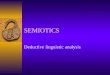 SEMIOTICS Deductive linguistic analysis. Semiotics  “the study of signs”  Ferdinand de Saussure  Semiotics involves the study not only of what we refer