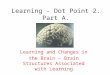 Learning - Dot Point 2. Part A. Learning and Changes in the Brain – Brain Structures Associated with Learning