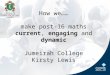 How we…… make post-16 maths current, engaging and dynamic Jumeirah College Kirsty Lewis