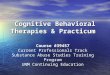 Cognitive Behavioral Therapies & Practicum Course #39457 Current Professionals Track Substance Abuse Studies Training Program UNM Continuing Education