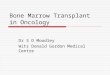 Bone Marrow Transplant in Oncology Dr S D Moodley Wits Donald Gordon Medical Centre