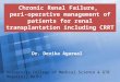 Chronic Renal Failure, peri-operative management of patients for renal transplantation including CRRT Dr. Devika Agarwal University College of Medical