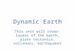 Dynamic Earth This unit will cover: layers of the earth, plate tectonics, volcanoes, earthquakes