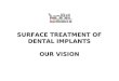 SURFACE TREATMENT OF DENTAL IMPLANTS OUR VISION. Our company is ISO9001 and ISO13485 qualified for research, analysis and treatment of medical devices