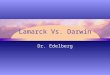 Lamarck Vs. Darwin Dr. Edelberg. Early Ideas-Before Darwin & Lamarck Earth was relatively young (6000years) Livings things were created perfectly from