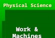 Physical Science Work & Machines. What is Work? What is Work?  Work is force exerted on an object that causes the object to move some distance  Force