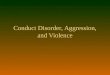 Conduct Disorder, Aggression, and Violence. Overview of Session n Scope of the problem n Definitions n Reasons for antisocial and violent behavior n Treatment