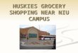 HUSKIES GROCERY SHOPPING NEAR NIU CAMPUS. Different OPTIONS for Grocery Shopping around NIU Schnucks 975 S Annie Glidden Rd Dekalb, IL 60115 Duck Soup