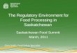 The Regulatory Environment for Food Processing in Saskatchewan Saskatchewan Food Summit March, 2011 Chris Smith, Food Safety Specialist