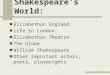 Shakespeare’s World: Elizabethan England. Life in London. Elizabethan Theatre The Globe William Shakespeare Other important actors, poets, playwrights