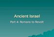 Ancient Israel Part 4: Romans to Revolt. Romans  Romans conquered in 63 BCE –Area renamed “ Palestine ” –King Herod put in power in 40 BCE  Rebuilt
