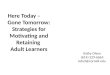 Here Today – Gone Tomorrow: Strategies for Motivating and Retaining Adult Learners Kathy Olson (614) 529-6665 kdo3@cornell.edu