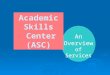 AnOverview of Services Academic Skills Center (ASC) Center (ASC)