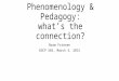 Phenomenology & Pedagogy: what’s the connection? Norm Friesen EDCP 585, March 4, 2015