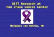 GIST Research at Fox Chase Cancer Center Margaret von Mehren, MD