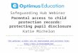 Safeguarding Hub Webinar Parental access to child protection records: protecting pupil disclosure Katie Michelon --------------------------------------------------