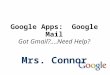 Google Apps: Google Mail Got Gmail?....Need Help? Mrs. Connor