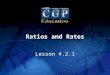 1 Lesson 4.2.1 Ratios and Rates. 2 Lesson 4.2.1 Ratios and Rates California Standard: Measurement and Geometry 3.2 Use measures expressed as rates (e.g.,
